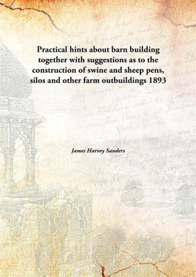 Practical hints about barn building together with suggestions as to the construction of swine and sheep pens, silos and other farm outbuildings(English, Hardcover, James Harvey Sanders) Practical hints about barn building together with suggestions as to the construction of swine and sheep pens, silos and other farm outbuildings(English, Hardcover, James Harvey Sanders)