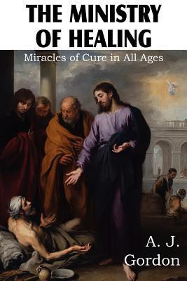 The Ministry of Healing, Miracles of cure in all ages(English, Paperback, Gordon A J)