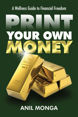 Print Your Own Money  - A Wellness Guide to Financial Freedom 1st  Edition(English, Hardcover, Anil Monga)
