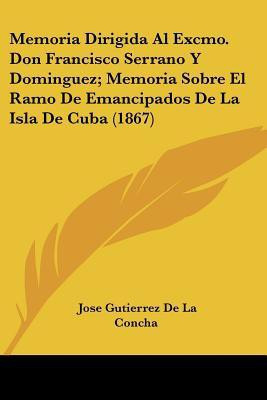 Memoria Dirigida Al Excmo. Don Francisco Serrano Y Dominguez; Memoria Sobre El Ramo De Emancipados De La Isla De Cuba (1867)(Spanish, Paperback, De La Concha Jose Gutierrez)