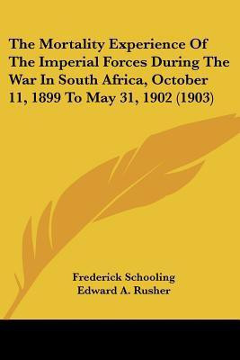 The Mortality Experience Of The Imperial Forces During The War In South Africa, October 11, 1899 To May 31, 1902 (1903)(English, Paperback, Schooling Frederick)