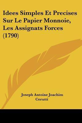 Idees Simples Et Precises Sur Le Papier Monnoie, Les Assignats Forces (1790)(French, Paperback, Cerutti Joseph Antoine Joachim)
