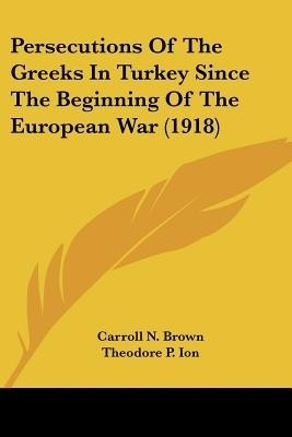 Persecutions Of The Greeks In Turkey Since The Beginning Of The European War (1918)(English, Paperback, Brown Carroll N)