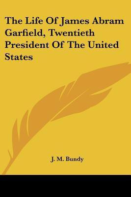 The Life Of James Abram Garfield, Twentieth President Of The United States(English, Paperback, Bundy J M)
