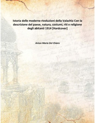 Istoria delle moderne rivoluzioni della ValachiaCon la descrizione del paese, natura, costumi, riti e religione degli abitanti 1(Italian, Hardcover, Anton Maria Del Chiaro)