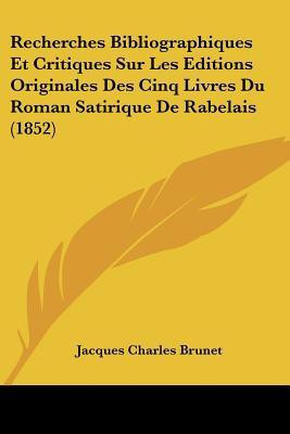 Recherches Bibliographiques Et Critiques Sur Les Editions Originales Des Cinq Livres Du Roman Satirique De Rabelais (1852)(French, Paperback, Brunet Jacques Charles)
