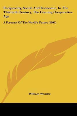 Reciprocity, Social And Economic, In The Thirtieth Century, The Coming Cooperative Age(English, Paperback, Wonder William)