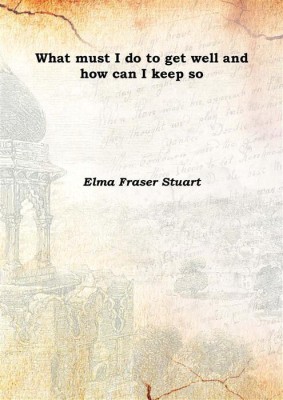 What must I do to get well and how can I keep so 1889(English, Hardcover, Elma Fraser Stuart)