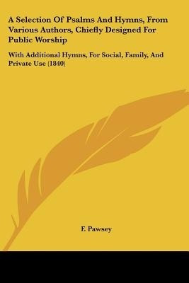 A Selection Of Psalms And Hymns, From Various Authors, Chiefly Designed For Public Worship(English, Paperback, F. Pawsey)