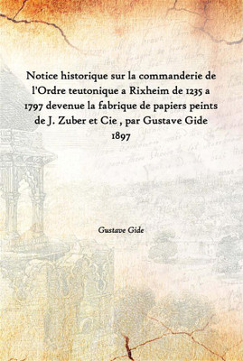 Notice Historique Sur La Commanderie De L'Ordre Teutonique A Rixheim De 1235 A 1797 Devenue La Fabrique De Papiers Peints De J.(French, Hardcover, Gustave Gide)