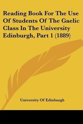 Reading Book For The Use Of Students Of The Gaelic Class In The University Edinburgh, Part 1 (1889)(English, Paperback, University of Edinburgh)