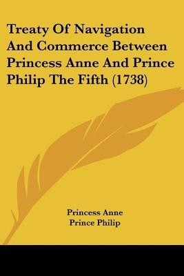Treaty Of Navigation And Commerce Between Princess Anne And Prince Philip The Fifth (1738)(English, Paperback, Anne Princess consort of Elizabeth II, Queen of Great Britain)
