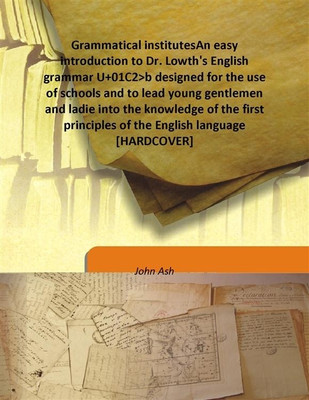 Grammatical Institutesan Easy Introduction to Dr. Lowth'S English Grammar U+01c2>B Designed For the Use of Schools(English, Hardcover, John Ash) Grammatical Institutesan Easy Introduction to Dr. Lowth'S English Grammar U+01c2>B Designed For the Use of Schools(English, Hardcover, John Ash)