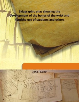 Skiagraphic atlas showing the development of the bones of the wrist and handthe use of students and others(English, Hardcover, John Poland)