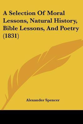 A Selection Of Moral Lessons, Natural History, Bible Lessons, And Poetry (1831)(English, Paperback, Spencer Alexander)