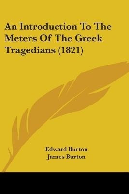 An Introduction To The Meters Of The Greek Tragedians (1821)(English, Paperback, Burton Edward)