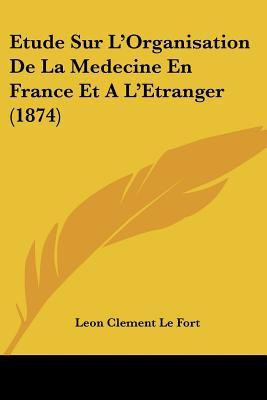 Etude Sur L'Organisation De La Medecine En France Et A L'Etranger (1874)(French, Paperback, Le Fort Leon Clement)