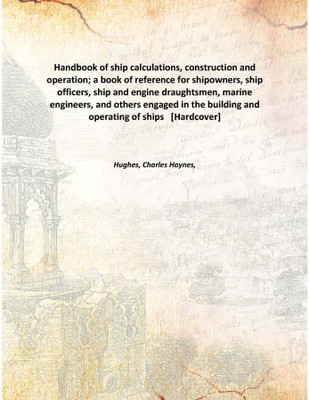 Handbook of ship calculations, construction and operation; a book of reference for shipowners, ship officers, ship and engine dr(English, Hardcover, Hughes, Charles Haynes,)