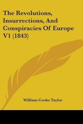 The Revolutions, Insurrections, And Conspiracies Of Europe V1 (1843)(English, Paperback, Taylor William Cooke)