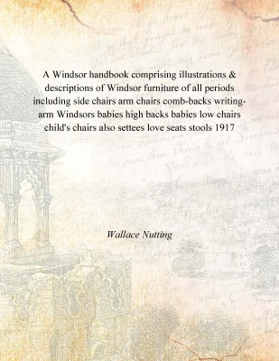 A Windsor handbook comprising illustrations & descriptions of Windsor furniture of all periods including side chairs arm chairs(English, Hardcover, Wallace Nutting)