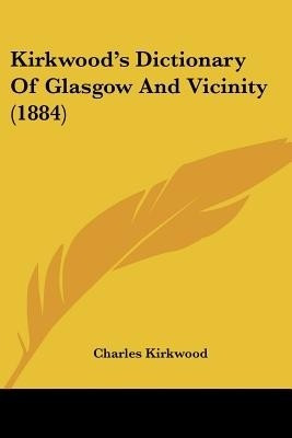 Kirkwood's Dictionary Of Glasgow And Vicinity (1884)(English, Paperback, Kirkwood Charles)