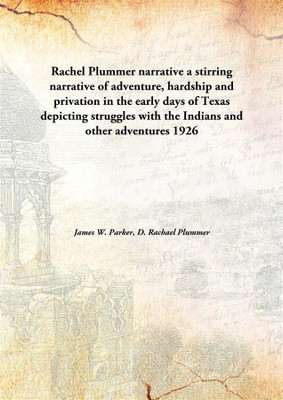Rachel Plummer narrative a stirring narrative of adventure, hardship and privation in the early days of Texas depicting struggles with the Indians and other adventures(English, Hardcover, James W. Parker, D. Rachael Plummer)