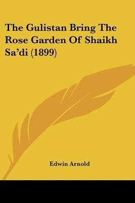 The Gulistan Bring The Rose Garden Of Shaikh Sa'di (1899)(English, Paperback, unknown)