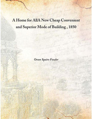 A Home For Alla New Cheap Convenient And Superior Mode Of Building , 1850 [Hardcover](English, Hardcover, Orson Squire Fowler)