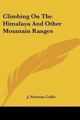 Climbing On The Himalaya And Other Mountain Ranges(English, Paperback, Collie J Norman)