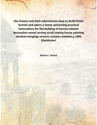 Our Homes And Their Adornments How To Build Finish Furnish And Adorn A Home Containing Practical Instructions For The Building O(English, Hardcover, Almon C. Varney)