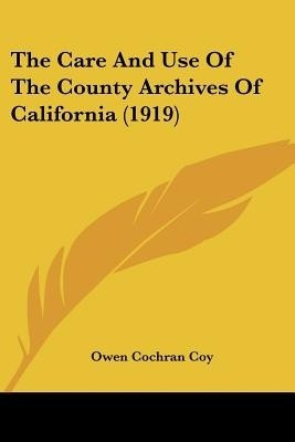 The Care And Use Of The County Archives Of California (1919)(English, Paperback, Coy Owen Cochran)