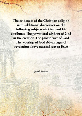 The Evidences Of The Christian Religion With Additional Discourses On The Following Subjects Vizgod And His Attributes The Power(English, Hardcover, Joseph Addison)