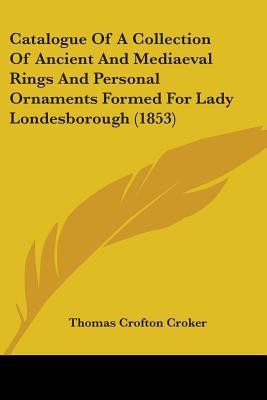 Catalogue Of A Collection Of Ancient And Mediaeval Rings And Personal Ornaments Formed For Lady Londesborough (1853)(English, Paperback, Croker Thomas Crofton)