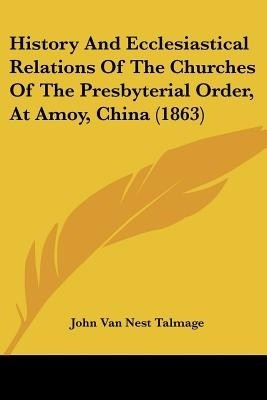 History And Ecclesiastical Relations Of The Churches Of The Presbyterial Order, At Amoy, China (1863)(English, Paperback, Talmage John Van Nest)