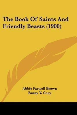 The Book Of Saints And Friendly Beasts (1900)(English, Paperback, Brown Abbie Farwell)