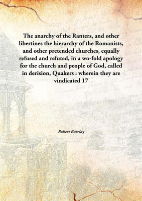 The Anarchy Of The Ranters, And Other Libertinesthe Hierarchy Of The Romanists, And Other Pretended Churches, Equally Refused An(English, Hardcover, Robert Barclay)