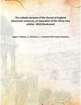 The catholic doctrine of the Church of England [electronic resource], an exposition of the Thirty-nine articles 1854 [Hardcover(English, Hardcover, Rogers, Thomas, d. ,Perowne, J. J. Stewart (John James Stewart),)
