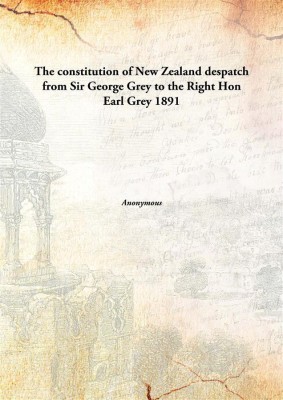 The constitution of New Zealand despatch from Sir George Grey to the Right Hon Earl Grey(English, Hardcover)