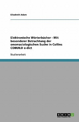 Elektronische Woerterbuecher - Mit besonderer Betrachtung der onomasiologischen Suche in Collins COBUILD e-dict(German, Paperback, Adam Elisabeth)