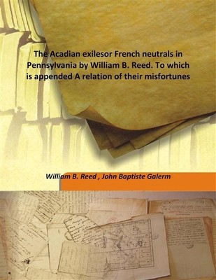 The Acadian Exilesor French Neutrals In Pennsylvania By William B. Reed. To Which Is Appended A Relation Of Their Misfortunes(English, Hardcover, William B. Reed, John Baptiste Galerm) The Acadian Exilesor French Neutrals In Pennsylvania By William B. Reed. To Which Is Appended A Relation Of Their Misfortunes(English, Hardcover, William B. Reed, John Baptiste Galerm)