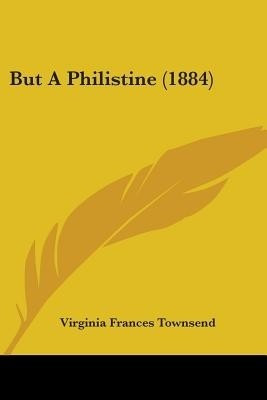 But A Philistine (1884)(English, Paperback, Townsend Virginia Frances)