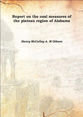 Report on the coal measures of the plateau region of Alabama Vol: no. 3 1891(English, Hardcover, Henry McCalley A. M Gibson)