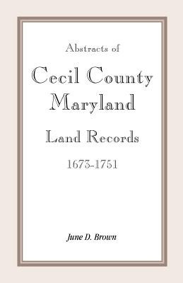 Abstracts of Cecil County, Maryland Land Records 1673-1751(English, Paperback, Brown June D)