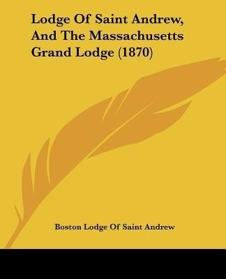 Lodge Of Saint Andrew, And The Massachusetts Grand Lodge (1870)(English, Paperback, Boston Lodge of Saint Andrew)