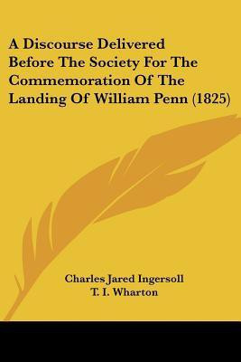 A Discourse Delivered Before The Society For The Commemoration Of The Landing Of William Penn (1825)(English, Paperback, Ingersoll Charles Jared)