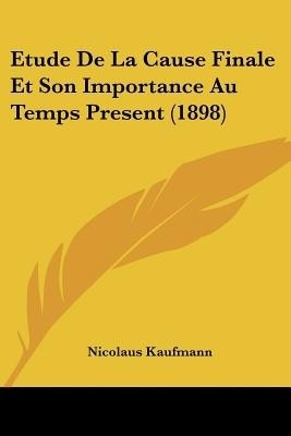 Etude De La Cause Finale Et Son Importance Au Temps Present (1898)(English, Paperback, Kaufmann Nicolaus)