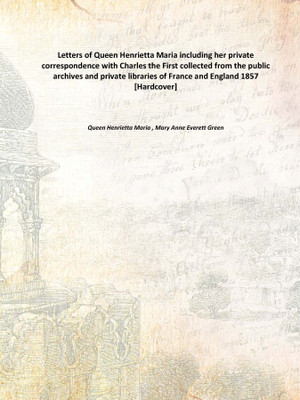 Letters of Queen Henrietta Maria including her private correspondence with Charles the First collected from the public archives(English, Hardcover, Queen Henrietta Maria , Mary Anne Everett Green)
