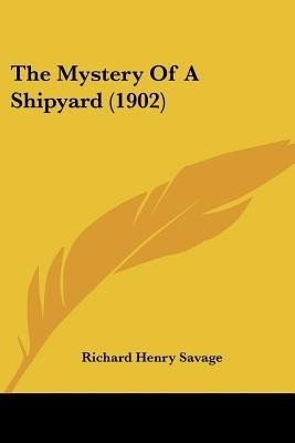 The Mystery Of A Shipyard (1902)(English, Paperback, Savage Richard Henry)