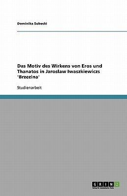 Das Motiv des Wirkens von Eros und Thanatos in Jaroslaw Iwaszkiewiczs 'Brzezina'(German, Paperback, Sobecki Dominika)