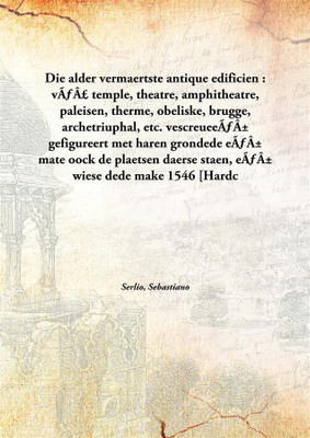 Die Alder Vermaertste Antique Edificien : Vãƒâ£ Temple, Theatre, Amphitheatre, Paleisen, Therme, Obeliske, Brugge, Archetriuphal(Dutch, Hardcover, Serlio, Sebastiano)